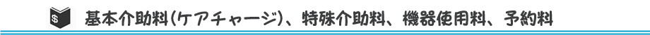 基本介助料(ケアチャージ)、特殊介助料、機器使用料、予約料